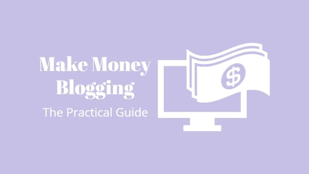 How To Make Money Blogging – The Practical Guide