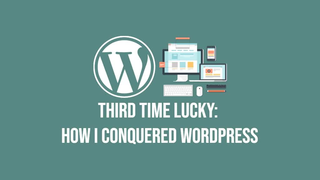 Third Time Lucky: How I Conquered WordPress